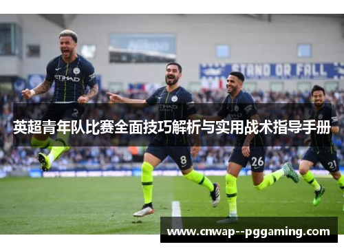 英超青年队比赛全面技巧解析与实用战术指导手册