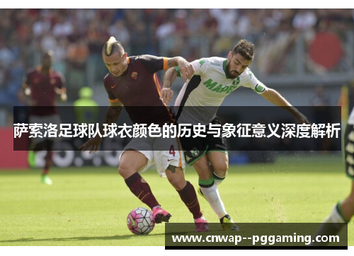 萨索洛足球队球衣颜色的历史与象征意义深度解析