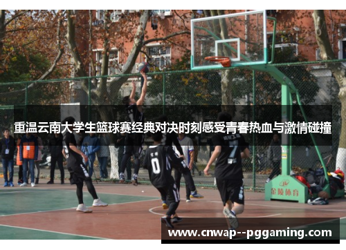 重温云南大学生篮球赛经典对决时刻感受青春热血与激情碰撞 重温云南大学生篮球赛经典对决时刻感受青春热血与激情碰撞