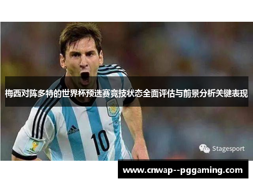 梅西对阵多特的世界杯预选赛竞技状态全面评估与前景分析关键表现 梅西对阵多特的世界杯预选赛竞技状态全面评估与前景分析关键表现