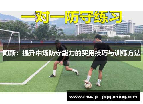 阿斯:提升中场防守能力的实用技巧与训练方法 阿斯:提升中场防守能力的实用技巧与训练方法