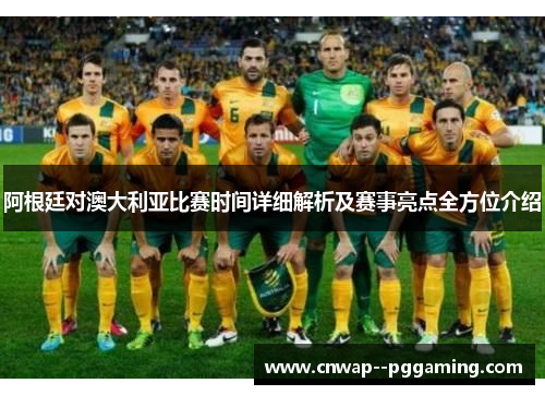 阿根廷对澳大利亚比赛时间详细解析及赛事亮点全方位介绍