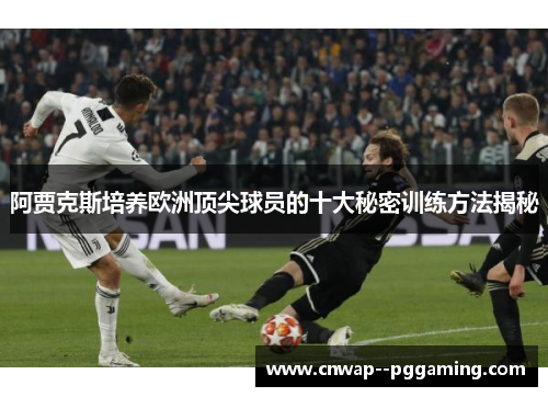 阿贾克斯培养欧洲顶尖球员的十大秘密训练方法揭秘 阿贾克斯培养欧洲顶尖球员的十大秘密训练方法揭秘