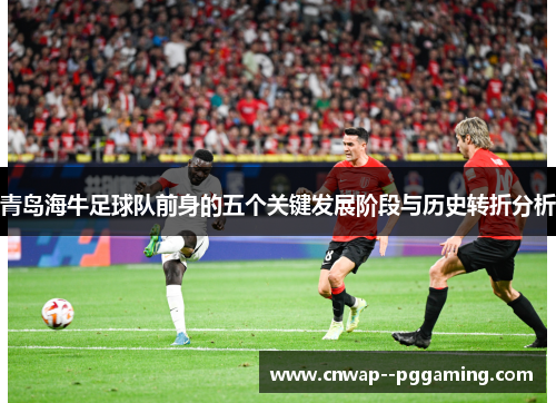 青岛海牛足球队前身的五个关键发展阶段与历史转折分析