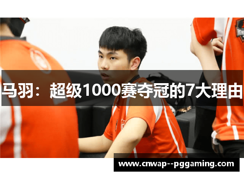 马羽:超级1000赛夺冠的7大理由 马羽:超级1000赛夺冠的7大理由