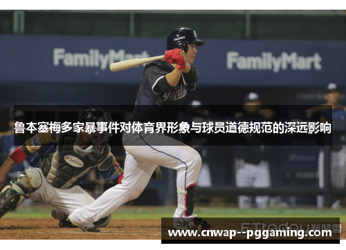 鲁本塞梅多家暴事件对体育界形象与球员道德规范的深远影响 鲁本塞梅多家暴事件对体育界形象与球员道德规范的深远影响