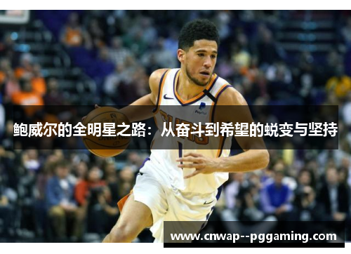 鲍威尔的全明星之路:从奋斗到希望的蜕变与坚持 鲍威尔的全明星之路:从奋斗到希望的蜕变与坚持