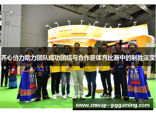 齐心协力助力团队成功团结与合作是体育比赛中的制胜法宝 齐心协力助力团队成功团结与合作是体育比赛中的制胜法宝