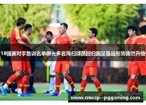 18强赛对手集训名单曝光多名海归球员回归国足备战形势骤然升级 18强赛对手集训名单曝光多名海归球员回归国足备战形势骤然升级