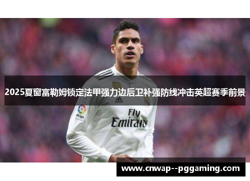 2025夏窗富勒姆锁定法甲强力边后卫补强防线冲击英超赛季前景 2025夏窗富勒姆锁定法甲强力边后卫补强防线冲击英超赛季前景