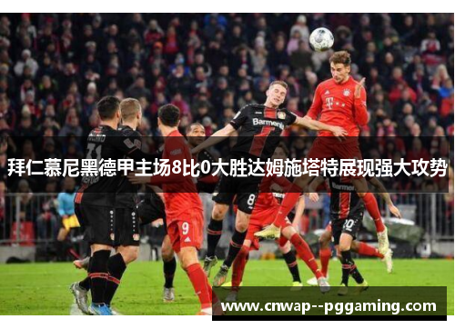 拜仁慕尼黑德甲主场8比0大胜达姆施塔特展现强大攻势 拜仁慕尼黑德甲主场8比0大胜达姆施塔特展现强大攻势