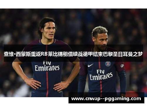 查维·西蒙斯重返RB莱比锡租借续战德甲结束巴黎圣日耳曼之梦 查维·西蒙斯重返RB莱比锡租借续战德甲结束巴黎圣日耳曼之梦