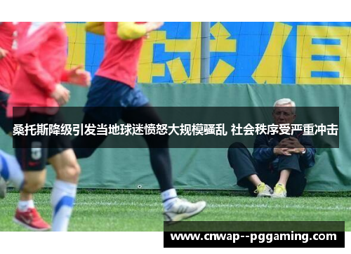 桑托斯降级引发当地球迷愤怒大规模骚乱 社会秩序受严重冲击 桑托斯降级引发当地球迷愤怒大规模骚乱 社会秩序受严重冲击