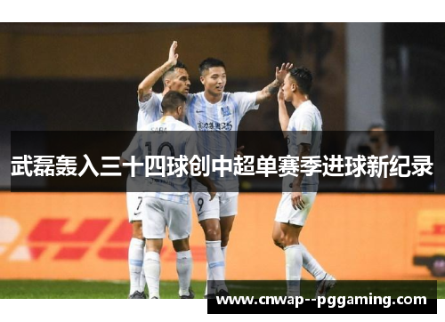 武磊轰入三十四球创中超单赛季进球新纪录 武磊轰入三十四球创中超单赛季进球新纪录