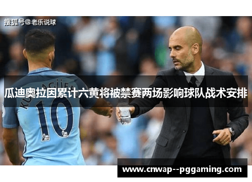 瓜迪奥拉因累计六黄将被禁赛两场影响球队战术安排 瓜迪奥拉因累计六黄将被禁赛两场影响球队战术安排