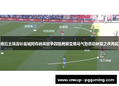 维拉主场连斩曼城阿森纳英超争四格局骤变黑马气势震动联盟之夜再起