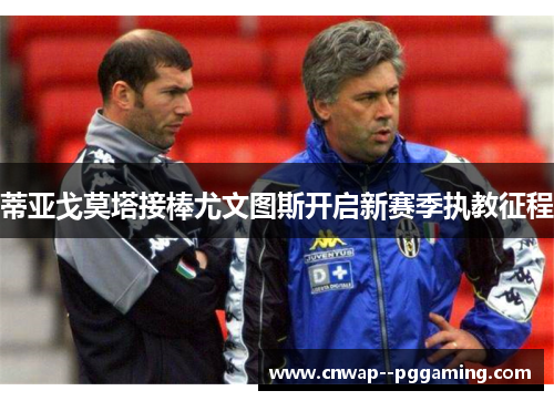 蒂亚戈莫塔接棒尤文图斯开启新赛季执教征程 蒂亚戈莫塔接棒尤文图斯开启新赛季执教征程