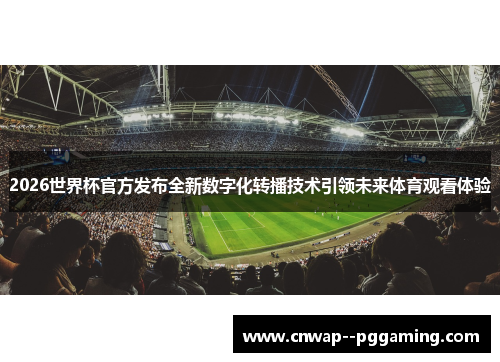 2026世界杯官方发布全新数字化转播技术引领未来体育观看体验 2026世界杯官方发布全新数字化转播技术引领未来体育观看体验