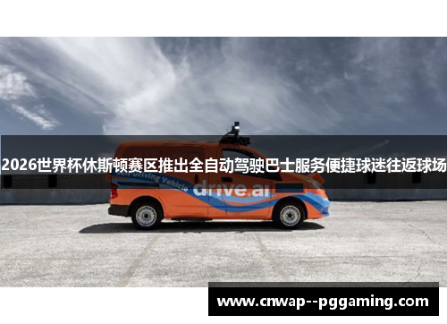 2026世界杯休斯顿赛区推出全自动驾驶巴士服务便捷球迷往返球场 2026世界杯休斯顿赛区推出全自动驾驶巴士服务便捷球迷往返球场