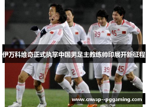 伊万科维奇正式执掌中国男足主教练帅印展开新征程 伊万科维奇正式执掌中国男足主教练帅印展开新征程