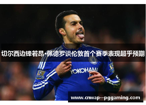 切尔西边锋若昂·佩德罗谈伦敦首个赛季表现超乎预期 切尔西边锋若昂·佩德罗谈伦敦首个赛季表现超乎预期