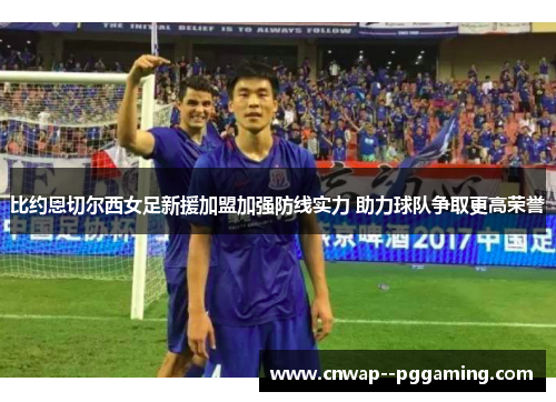 比约恩切尔西女足新援加盟加强防线实力 助力球队争取更高荣誉