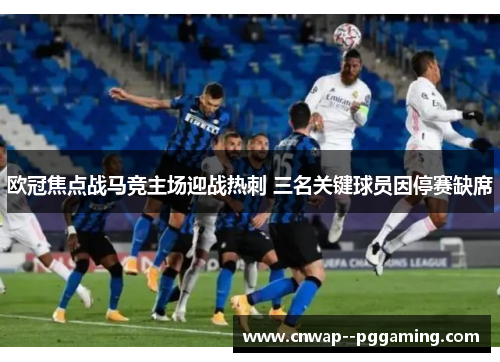 欧冠焦点战马竞主场迎战热刺 三名关键球员因停赛缺席