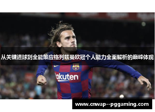 从关键进球到全能策应格列兹曼欧冠个人能力全面解析的巅峰体现