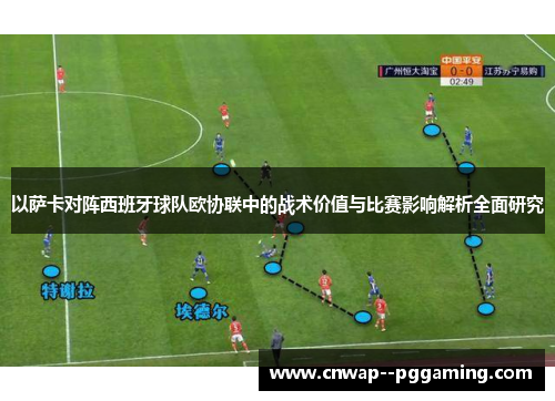 以萨卡对阵西班牙球队欧协联中的战术价值与比赛影响解析全面研究