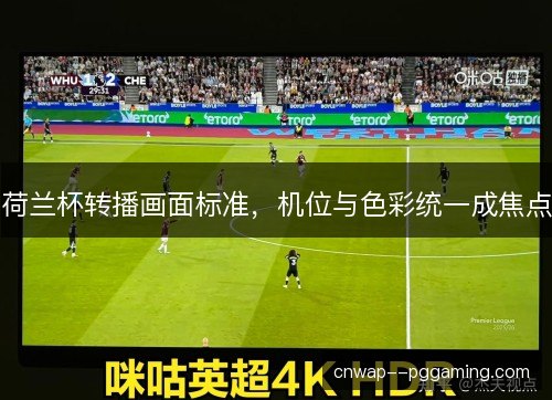 荷兰杯转播画面标准，机位与色彩统一成焦点