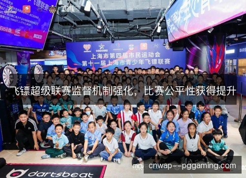 飞镖超级联赛监督机制强化,比赛公平性获得提升 飞镖超级联赛监督机制强化,比赛公平性获得提升